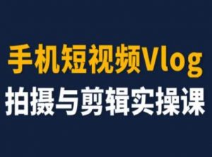 手机短视频Vlog拍摄与剪辑实操课,小白变大师-阳知网创资源库