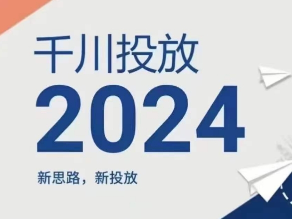 2024年千川投放,新思路新投放-阳知网创资源库