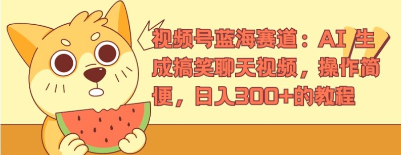 视频号蓝海赛道:AI 生成搞笑聊天视频,操作简便,日入300+的教程【揭秘】-阳知网创资源库