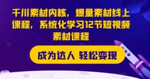 千川素材内核，爆量素材线上课程，系统化学习12节短视频素材课程-阳知网创资源库