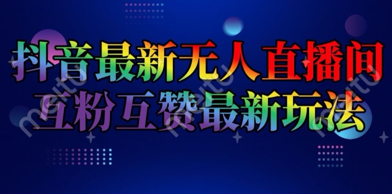 抖音最新无人直播间互粉互赞新玩法,一天收益2k+【揭秘】-阳知网创资源库