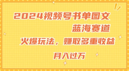 2024视频号书单图文蓝海赛道,火爆玩法,赚取多重收益,小白轻松上手,月入上万【揭秘】-阳知网创资源库