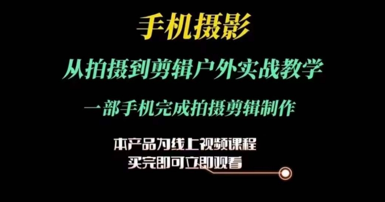 运镜剪辑实操课，手机摄影从拍摄到剪辑户外实战教学，一部手机完成拍摄剪辑制作-阳知网创资源库