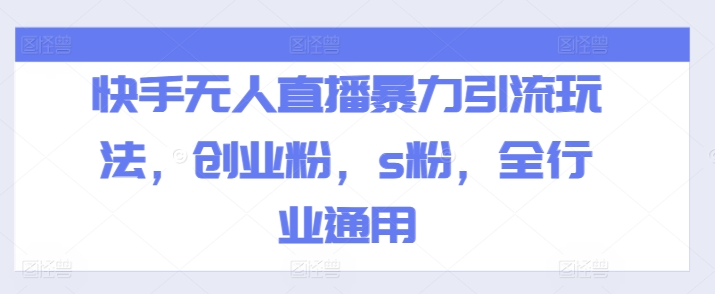 快手无人直播暴力引流玩法,创业粉,s粉,全行业通用-阳知网创资源库