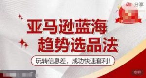 【训练营】亚马逊蓝海趋势选品法，玩转信息差，成功快速套利-阳知网创资源库