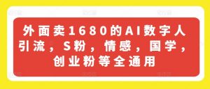 外面卖1680的AI数字人引流,S粉,情感,国学,创业粉等全通用-阳知网创资源库
