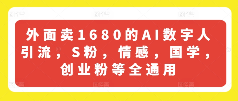 外面卖1680的AI数字人引流，S粉，情感，国学，创业粉等全通用-阳知网创资源库