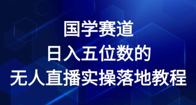 国学赛道-2024年日入五位数无人直播实操落地教程【揭秘】-阳知网创资源库