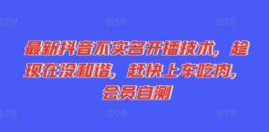最新抖音不实名开播技术，趁现在没和谐，赶快上车吃肉，会员自测-阳知网创资源库