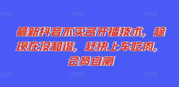 最新抖音不实名开播技术,趁现在没和谐,赶快上车吃肉,会员自测-阳知网创资源库