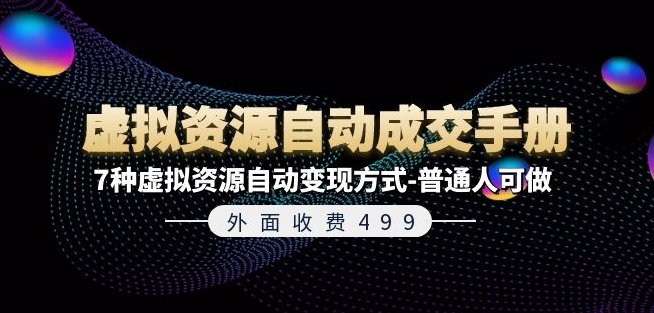 外面收费499《虚拟资源自动成交手册》7种虚拟资源自动变现方式-普通人可做-阳知网创资源库