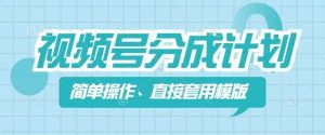 视频号分成计划新玩法，简单操作，直接着用模版，几分钟做好一个作品-阳知网创资源库