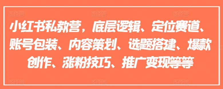 小红书私教营,底层逻辑、定位赛道、账号包装、内容策划、选题搭建、爆款创作、涨粉技巧、推广变现等等-阳知网创资源库