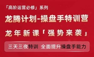 亚马逊高阶运营必修系列，龙腾计划-操盘手特训营，三天三夜特训 全面提升操盘手能力-阳知网创资源库