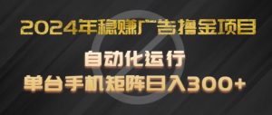 2024年稳赚广告撸金项目,全程自动化运行,单台手机就可以矩阵操作,日入300+【揭秘】-阳知网创资源库