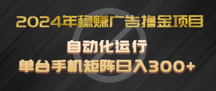2024年稳赚广告撸金项目,全程自动化运行,单台手机就可以矩阵操作,日入300+【揭秘】-阳知网创资源库