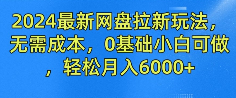 2024最新网盘拉新玩法,无需成本,0基础小白可做,轻松月入6000+【揭秘】-阳知网创资源库