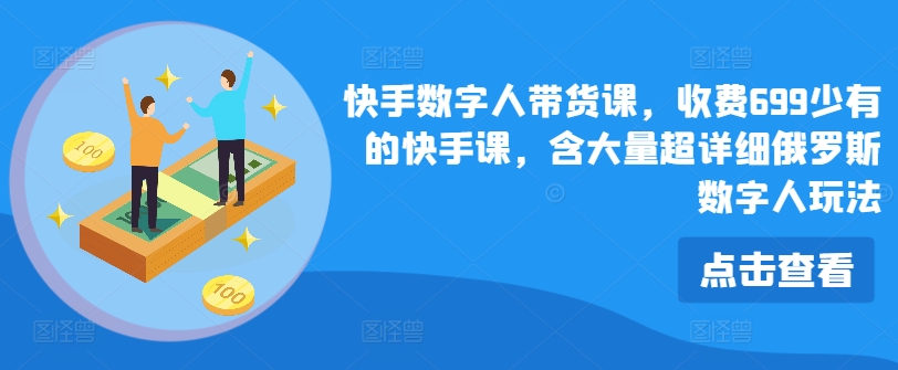 快手数字人带货课,收费699少有的快手课,含大量超详细俄罗斯数字人玩法-阳知网创资源库