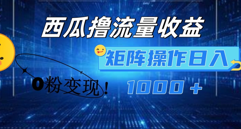 西瓜视频撸流量,简单上手,0粉变现矩阵操作,日入1000+【揭秘】-阳知网创资源库