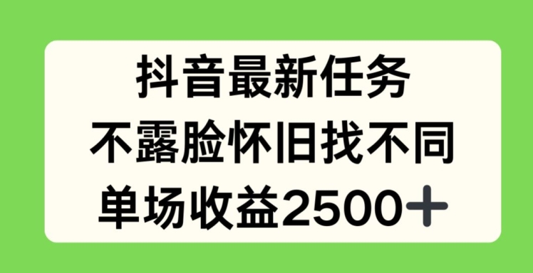 抖音最新任务,不露脸怀旧找不同,单场收益2.5k【揭秘】-阳知网创资源库