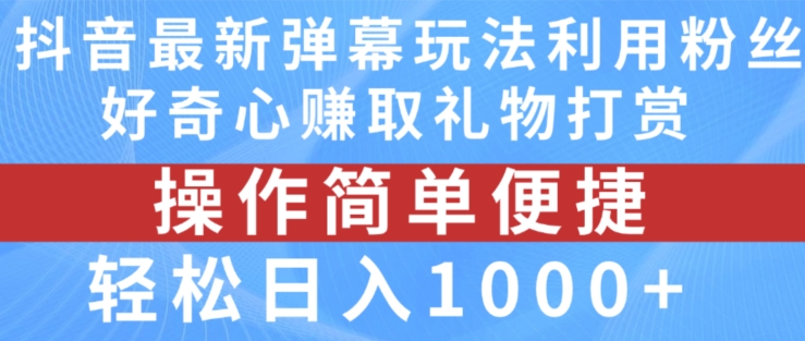 抖音弹幕最新玩法,利用粉丝好奇心赚取礼物打赏,轻松日入1000+-阳知网创资源库