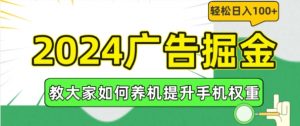2024广告掘金,教大家如何养机提升手机权重,轻松日入100+【揭秘】-阳知网创资源库