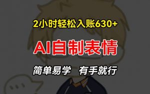 2小时轻松入账630+赚钱项目,手把手教你做AI自制表情,简单易学有手就行【揭秘】-阳知网创资源库