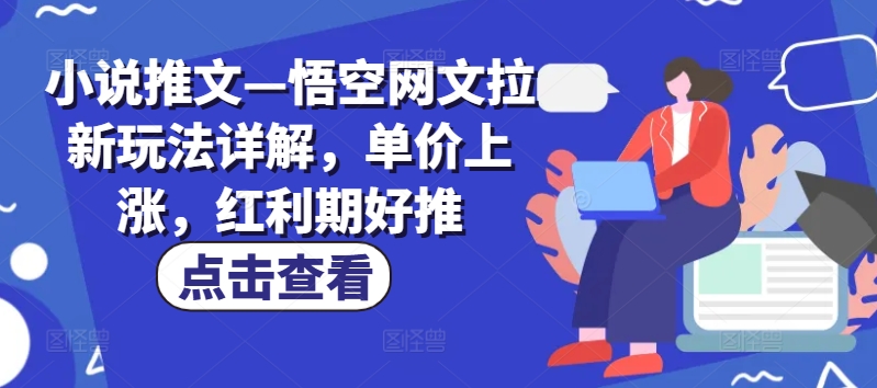 小说推文—悟空网文拉新玩法详解,单价上涨,红利期好推-阳知网创资源库