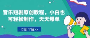 音乐短剧原创教程，小白也可轻松制作，天天爆单-阳知网创资源库