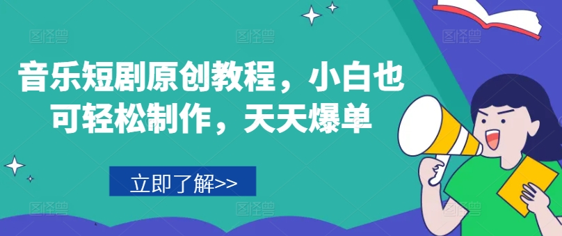 音乐短剧原创教程,小白也可轻松制作,天天爆单-阳知网创资源库