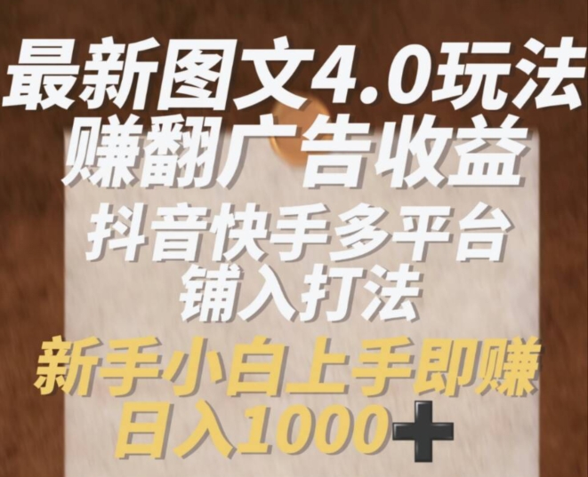 最新图文4.0玩法赚翻广告收益,抖音快手多平台铺入打法,新手小自上手即赚入1k【揭秘】-阳知网创资源库