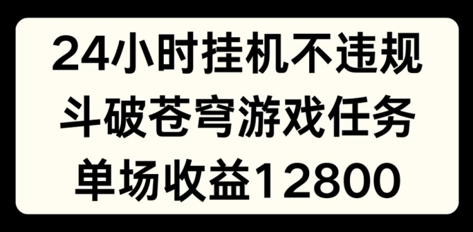 24小时无人挂JI不违规,斗破苍穹游戏任务,单场直播最高收益1280【揭秘】-阳知网创资源库
