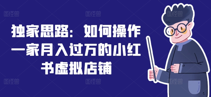 独家思路：如何操作一家月入过万的小红书虚拟店铺-阳知网创资源库