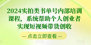 2024实拍类书单号内部培训课程,系统帮助个人创业者实现短视频带货创收-阳知网创资源库