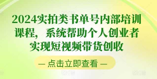 2024实拍类书单号内部培训课程,系统帮助个人创业者实现短视频带货创收-阳知网创资源库