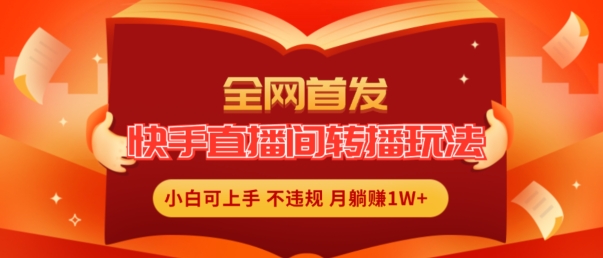 全网首发,快手直播间转播玩法简单躺赚,真正的全无人直播,小白轻松上手月入1W+【揭秘】-阳知网创资源库