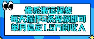佛系搬运视频，每天操作5条视频，即可单月稳定15万的收人【揭秘】-阳知网创资源库