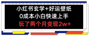 小红书玄学+好运壁纸玩法，0成本小白快速上手，玩了两个月变现2w+ 【揭秘】-阳知网创资源库