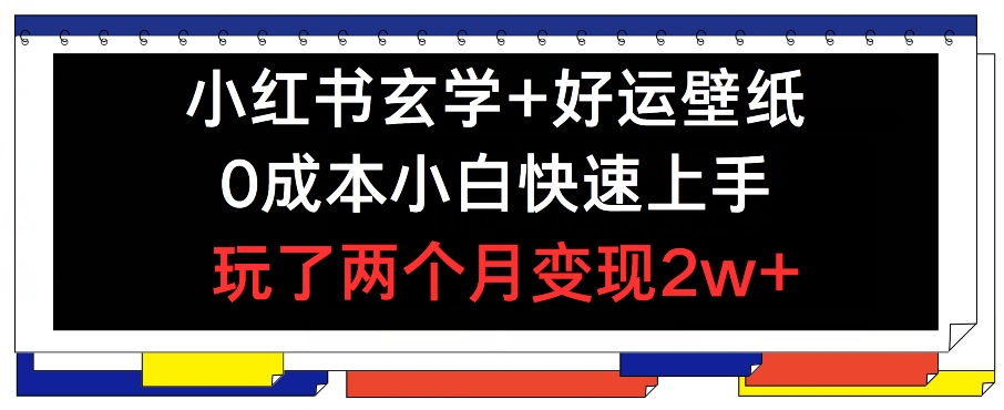 小红书玄学+好运壁纸玩法,0成本小白快速上手,玩了两个月变现2w+ 【揭秘】-阳知网创资源库