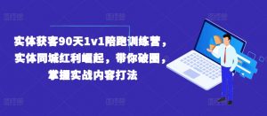 实体获客90天1v1陪跑训练营,实体同城红利崛起,带你破圈,掌握实战内容打法-阳知网创资源库