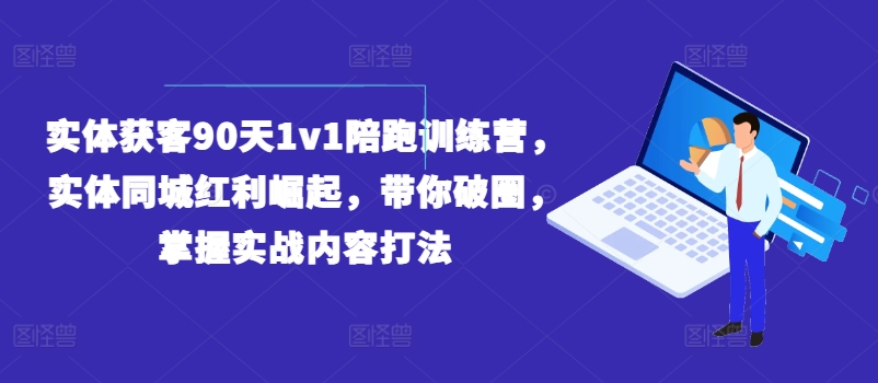实体获客90天1v1陪跑训练营,实体同城红利崛起,带你破圈,掌握实战内容打法-阳知网创资源库