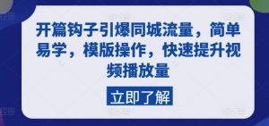 开篇钩子引爆同城流量,简单易学,模版操作,快速提升视频播放量-阳知网创资源库