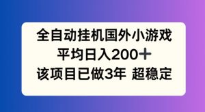 全自动挂机国外小游戏,平均日入200+,此项目已经做了3年 稳定持久【揭秘】-阳知网创资源库