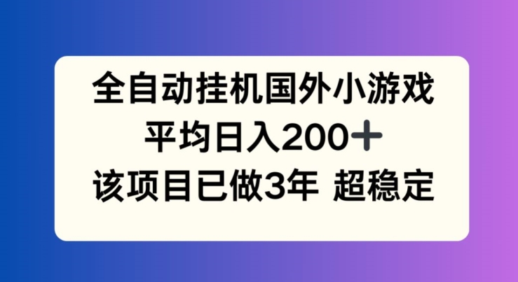 全自动挂机国外小游戏,平均日入200+,此项目已经做了3年 稳定持久【揭秘】-阳知网创资源库