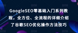 GoogleSEO零基础入门系列教程,全方位、全流程的详细介绍了谷歌SEO优化操作方法技巧-阳知网创资源库