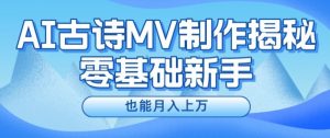 新手必看，利用AI制作古诗MV，快速实现月入上万【揭秘】-阳知网创资源库