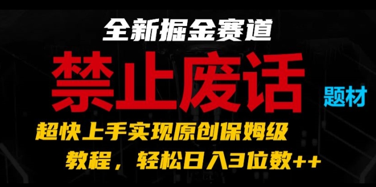 全新掘金赛道,禁止废话题材,超快上手实现原创保姆级教程,轻松日入3位数【揭秘】-阳知网创资源库