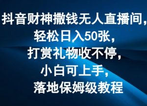 抖音财神撒钱无人直播间轻松日入50张,打赏礼物收不停,小白可上手,落地保姆级教程【揭秘】-阳知网创资源库
