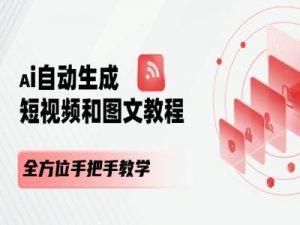 AI自动生成短视频和图文课程，全方位手把手教学-阳知网创资源库