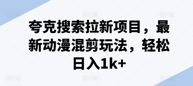 夸克搜索拉新项目，最新动漫混剪玩法，轻松日入1k+-阳知网创资源库